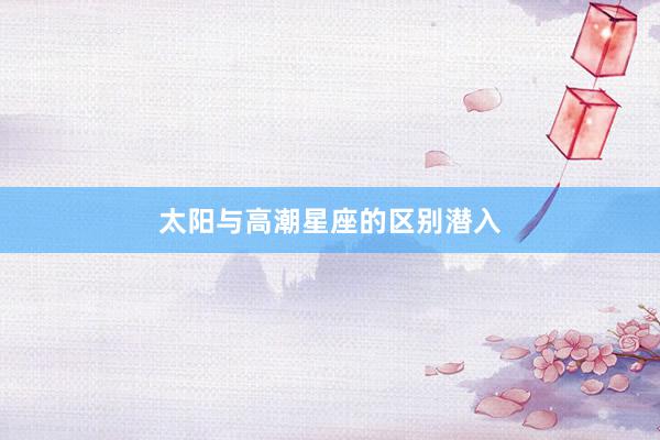 太阳与高潮星座的区别潜入