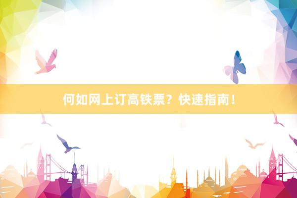 何如网上订高铁票？快速指南！