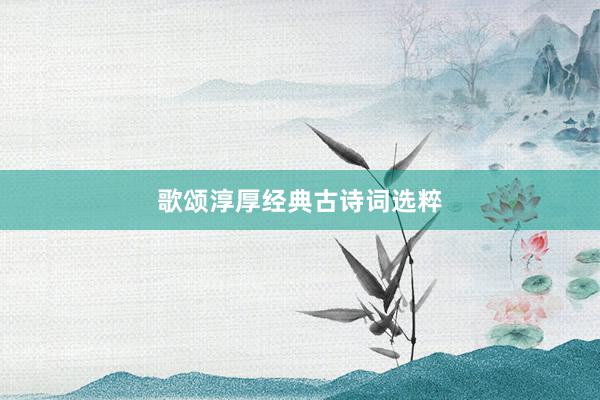 歌颂淳厚经典古诗词选粹