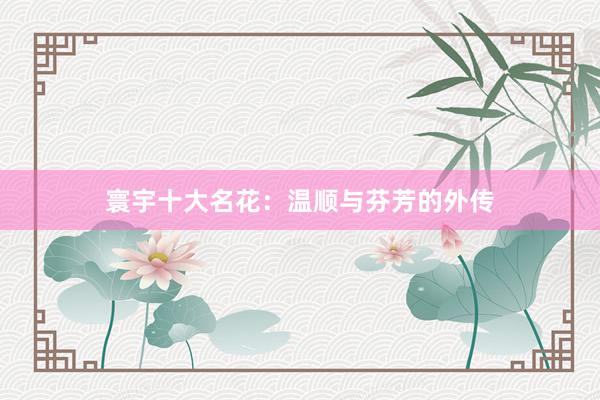 寰宇十大名花:温顺与芬芳的外传