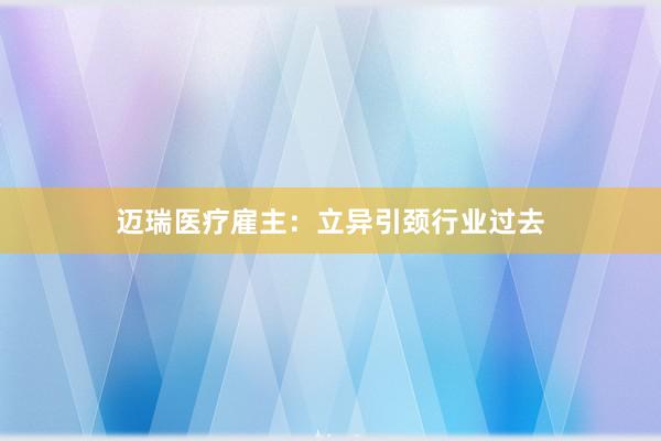 迈瑞医疗雇主：立异引颈行业过去