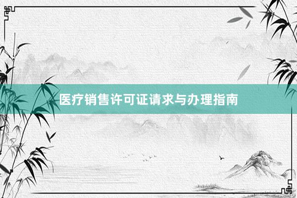 医疗销售许可证请求与办理指南