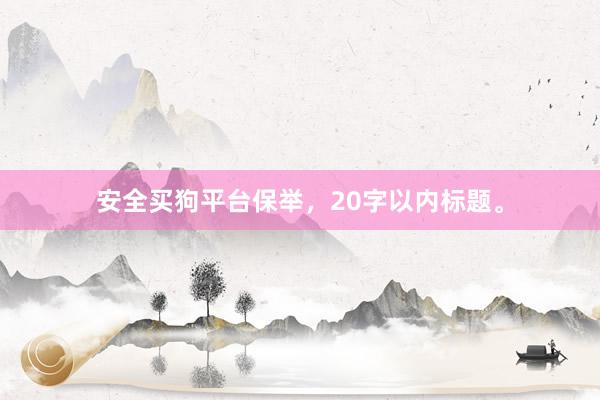 安全买狗平台保举，20字以内标题。