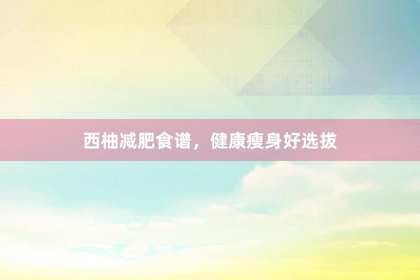 西柚减肥食谱,健康瘦身好选拔