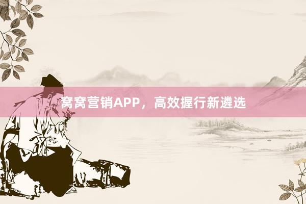 窝窝营销APP，高效握行新遴选